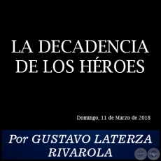 LA DECADENCIA DE LOS HÉROES - Por GUSTAVO LATERZA RIVAROLA - Domingo, 11 de Marzo de 2018